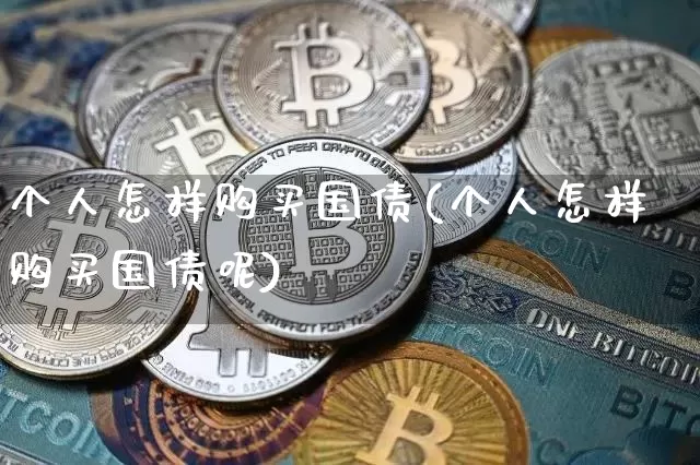个人怎样购买国债(个人怎样购买国债呢)_https://www.qgjzrcxxzxpt.com_广期所_第1张