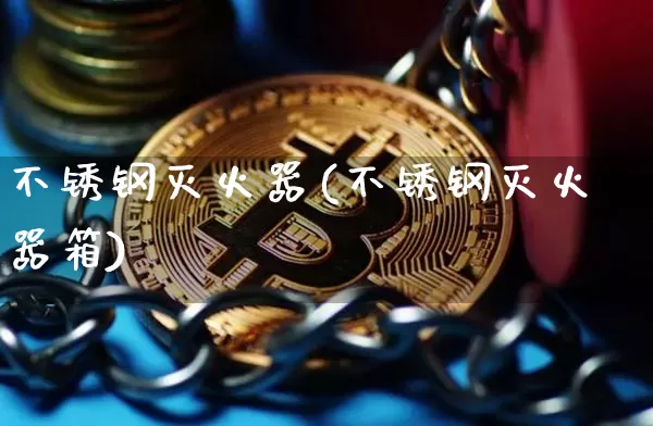 不锈钢灭火器(不锈钢灭火器箱)_https://www.qgjzrcxxzxpt.com_广期所_第1张