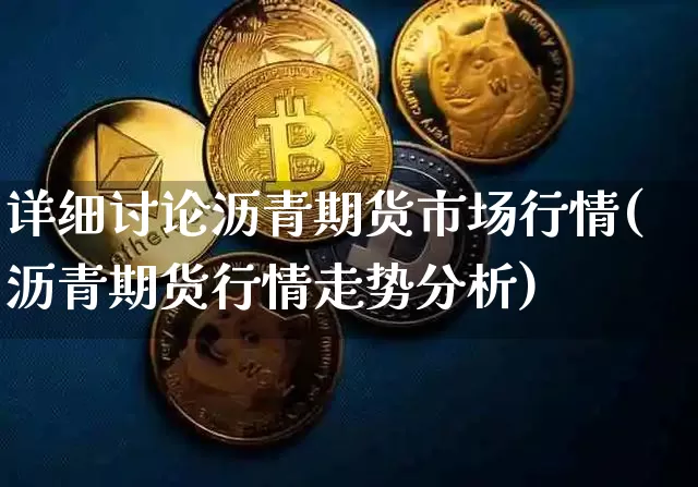 详细讨论沥青期货市场行情(沥青期货行情走势分析)_https://www.qgjzrcxxzxpt.com_广期所_第1张