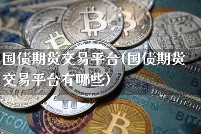国债期货交易平台(国债期货交易平台有哪些)_https://www.qgjzrcxxzxpt.com_广期所_第1张