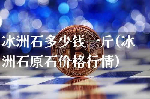 冰洲石多少钱一斤(冰洲石原石价格行情)_https://www.qgjzrcxxzxpt.com_上期能源_第1张