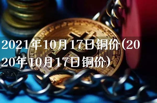 2021年10月17日铜价(2020年10月17日铜价)_https://www.qgjzrcxxzxpt.com_大商所_第1张