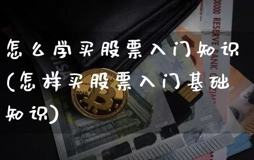 怎么学买股票入门知识(怎样买股票入门基础知识)_https://www.qgjzrcxxzxpt.com_大商所_第1张