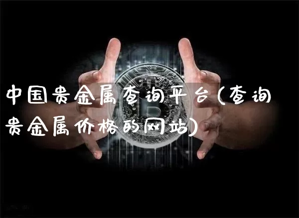中国贵金属查询平台(查询贵金属价格的网站)_https://www.qgjzrcxxzxpt.com_中金所_第1张
