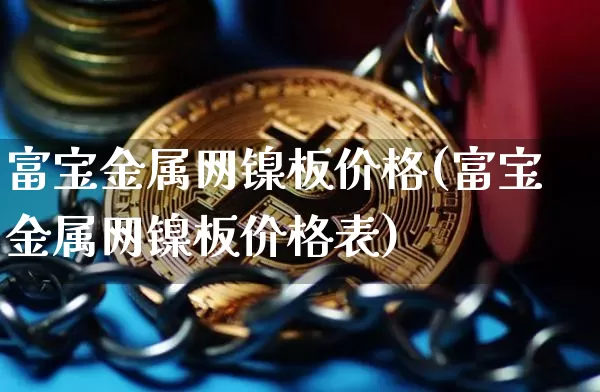 富宝金属网镍板价格(富宝金属网镍板价格表)_https://www.qgjzrcxxzxpt.com_中金所_第1张