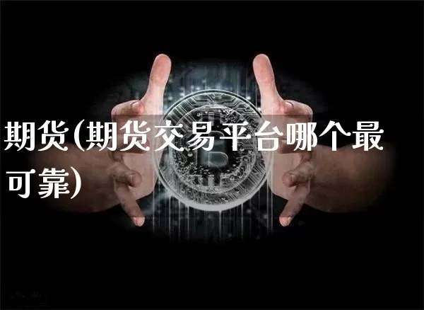 期货(期货交易平台哪个最可靠)_https://www.qgjzrcxxzxpt.com_郑商所_第1张