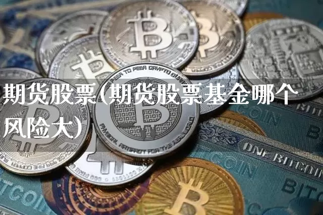期货股票(期货股票基金哪个风险大)_https://www.qgjzrcxxzxpt.com_上期能源_第1张