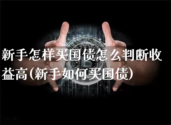 新手怎样买国债怎么判断收益高(新手如何买国债)_https://www.qgjzrcxxzxpt.com_大商所_第1张