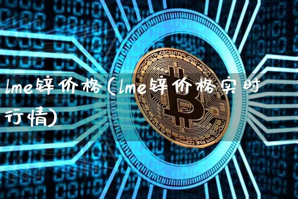 lme锌价格(lme锌价格实时行情)_https://www.qgjzrcxxzxpt.com_上期所_第1张