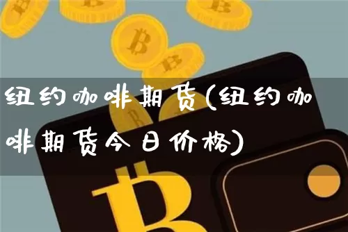 纽约咖啡期货(纽约咖啡期货今日价格)_https://www.qgjzrcxxzxpt.com_上期所_第1张