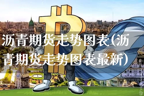 沥青期货走势图表(沥青期货走势图表最新)_https://www.qgjzrcxxzxpt.com_郑商所_第1张