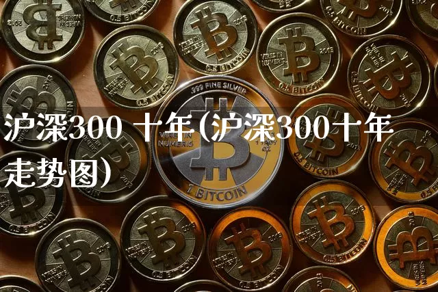 沪深300 十年(沪深300十年走势图)_https://www.qgjzrcxxzxpt.com_上期能源_第1张