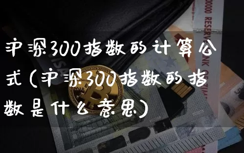沪深300指数的计算公式(沪深300指数的指数是什么意思)_https://www.qgjzrcxxzxpt.com_上期能源_第1张
