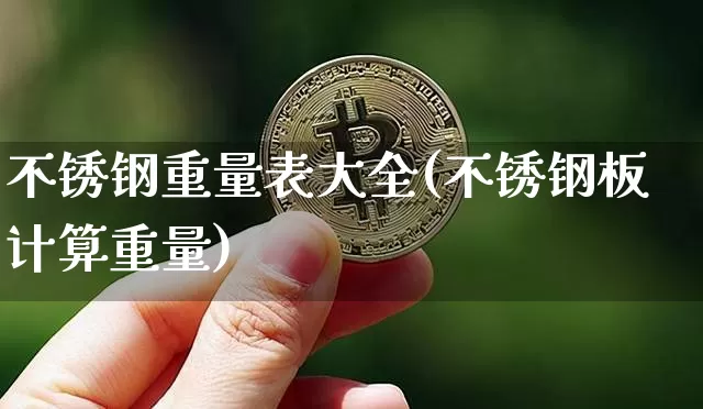 不锈钢重量表大全(不锈钢板计算重量)_https://www.qgjzrcxxzxpt.com_广期所_第1张