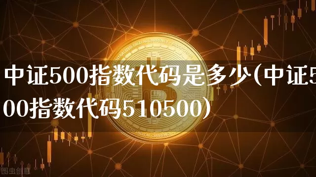 中证500指数代码是多少(中证500指数代码510500)_https://www.qgjzrcxxzxpt.com_上期所_第1张