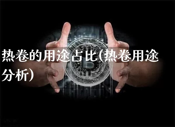 热卷的用途占比(热卷用途分析)_https://www.qgjzrcxxzxpt.com_广期所_第1张