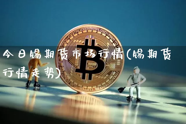 今日锡期货市场行情(锡期货行情走势)_https://www.qgjzrcxxzxpt.com_大商所_第1张