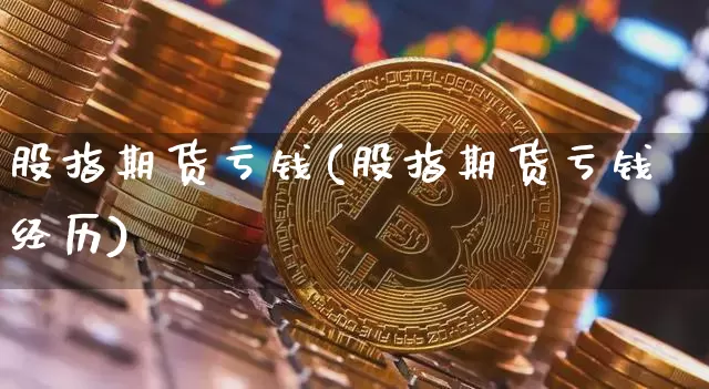 股指期货亏钱(股指期货亏钱经历)_https://www.qgjzrcxxzxpt.com_郑商所_第1张