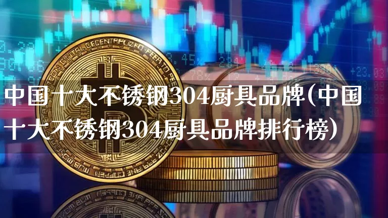 中国十大不锈钢304厨具品牌(中国十大不锈钢304厨具品牌排行榜)_https://www.qgjzrcxxzxpt.com_广期所_第1张