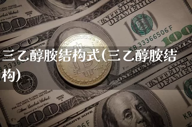 三乙醇胺结构式(三乙醇胺结构)_https://www.qgjzrcxxzxpt.com_上期所_第1张