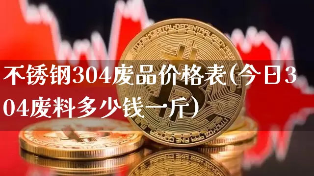 不锈钢304废品价格表(今日304废料多少钱一斤)_https://www.qgjzrcxxzxpt.com_上期所_第1张