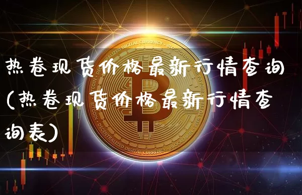 热卷现货价格最新行情查询(热卷现货价格最新行情查询表)_https://www.qgjzrcxxzxpt.com_上期能源_第1张
