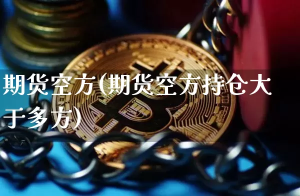 期货空方(期货空方持仓大于多方)_https://www.qgjzrcxxzxpt.com_上期所_第1张