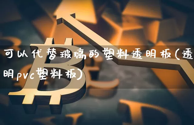 可以代替玻璃的塑料透明板(透明pvc塑料板)_https://www.qgjzrcxxzxpt.com_中金所_第1张