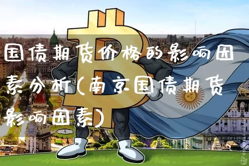 国债期货价格的影响因素分析(南京国债期货影响因素)_https://www.qgjzrcxxzxpt.com_广期所_第1张
