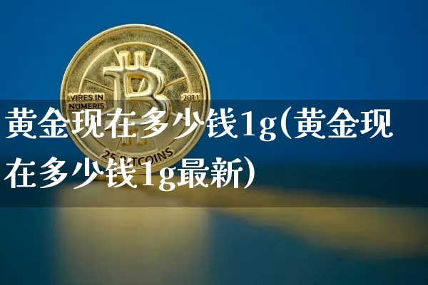 黄金现在多少钱1g(黄金现在多少钱1g最新)_https://www.qgjzrcxxzxpt.com_大商所_第1张