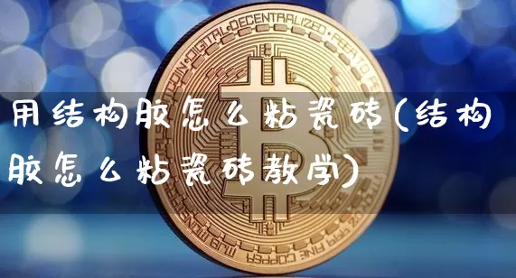 用结构胶怎么粘瓷砖(结构胶怎么粘瓷砖教学)_https://www.qgjzrcxxzxpt.com_上期所_第1张