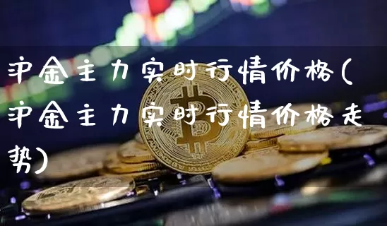 沪金主力实时行情价格(沪金主力实时行情价格走势)_https://www.qgjzrcxxzxpt.com_大商所_第1张