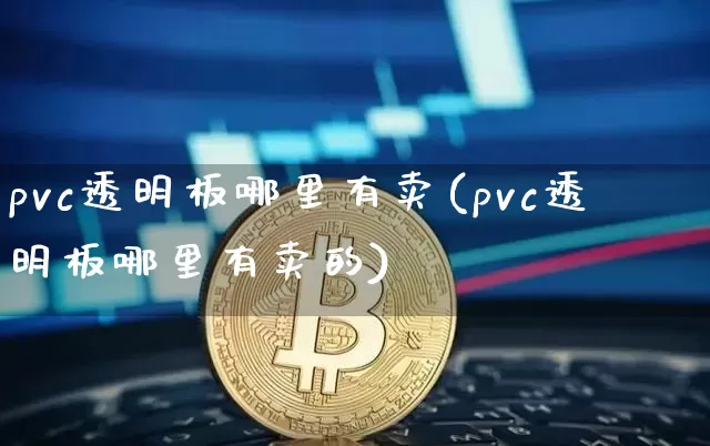 pvc透明板哪里有卖(pvc透明板哪里有卖的)_https://www.qgjzrcxxzxpt.com_上期所_第1张