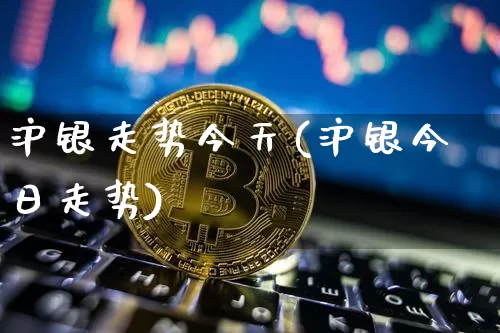 沪银走势今天(沪银今日走势)_https://www.qgjzrcxxzxpt.com_中金所_第1张