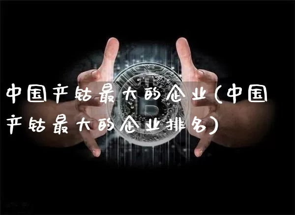 中国产钴最大的企业(中国产钴最大的企业排名)_https://www.qgjzrcxxzxpt.com_上期所_第1张