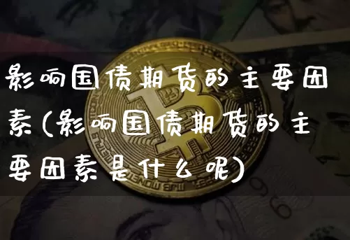影响国债期货的主要因素(影响国债期货的主要因素是什么呢)_https://www.qgjzrcxxzxpt.com_大商所_第1张