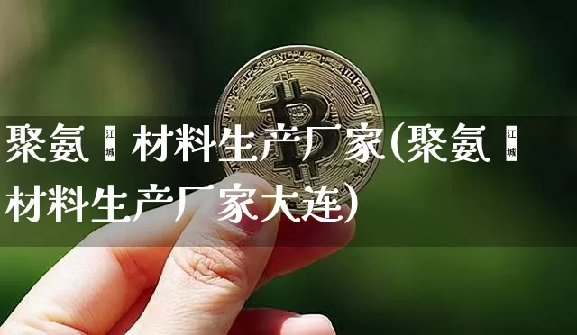 聚氨酯材料生产厂家(聚氨酯材料生产厂家大连)_https://www.qgjzrcxxzxpt.com_广期所_第1张