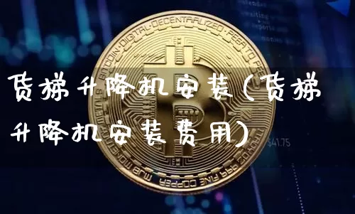 货梯升降机安装(货梯升降机安装费用)_https://www.qgjzrcxxzxpt.com_上期能源_第1张
