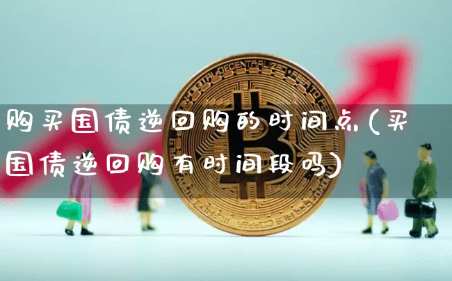 购买国债逆回购的时间点(买国债逆回购有时间段吗)_https://www.qgjzrcxxzxpt.com_上期能源_第1张