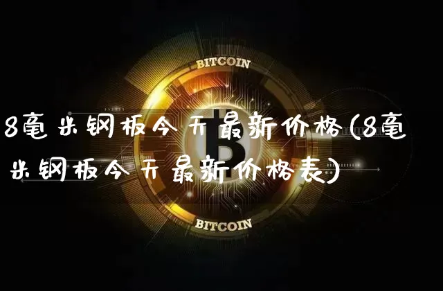 8毫米钢板今天最新价格(8毫米钢板今天最新价格表)_https://www.qgjzrcxxzxpt.com_上期所_第1张