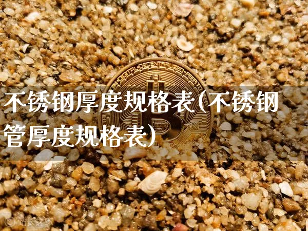 不锈钢厚度规格表(不锈钢管厚度规格表)_https://www.qgjzrcxxzxpt.com_郑商所_第1张