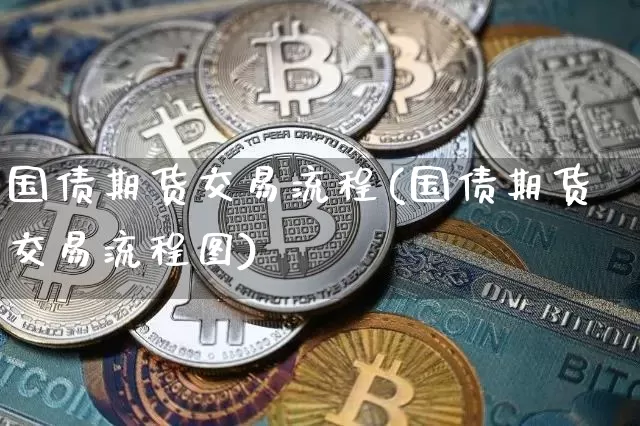 国债期货交易流程(国债期货交易流程图)_https://www.qgjzrcxxzxpt.com_大商所_第1张