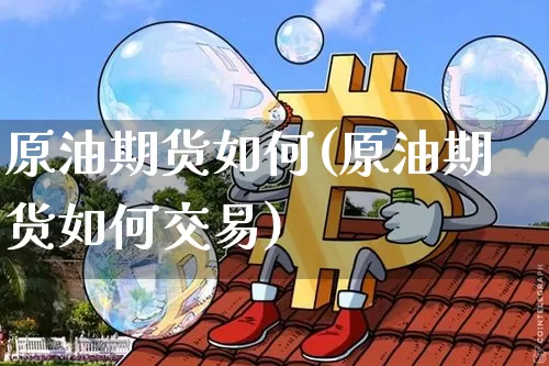原油期货如何(原油期货如何交易)_https://www.qgjzrcxxzxpt.com_广期所_第1张
