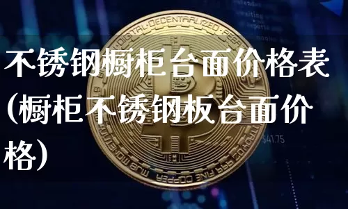 不锈钢橱柜台面价格表(橱柜不锈钢板台面价格)_https://www.qgjzrcxxzxpt.com_中金所_第1张