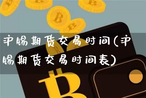沪锡期货交易时间(沪锡期货交易时间表)_https://www.qgjzrcxxzxpt.com_郑商所_第1张
