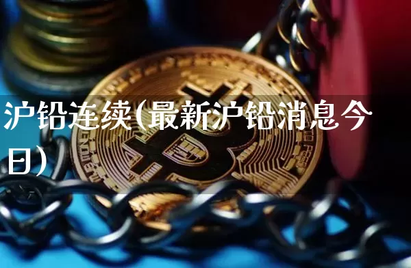 沪铅连续(最新沪铅消息今日)_https://www.qgjzrcxxzxpt.com_大商所_第1张