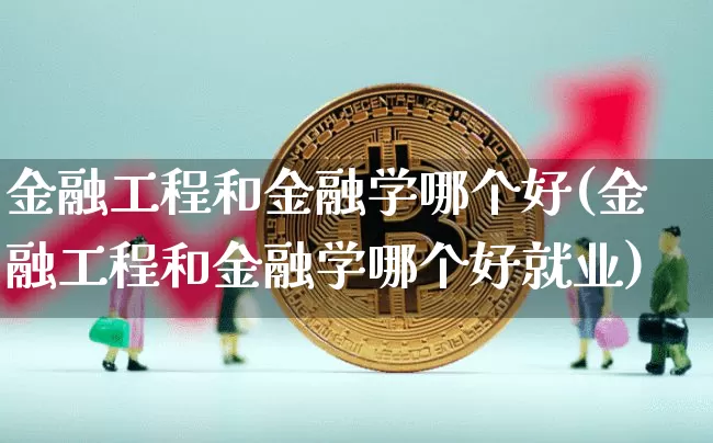 金融工程和金融学哪个好(金融工程和金融学哪个好就业)_https://www.qgjzrcxxzxpt.com_上期能源_第1张