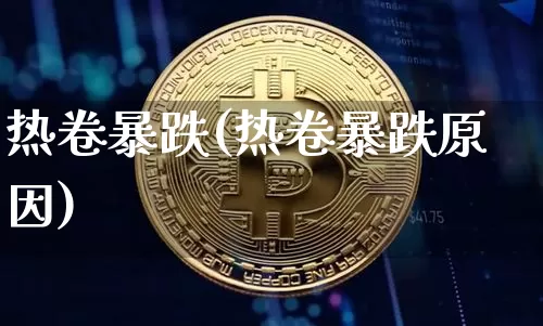 热卷暴跌(热卷暴跌原因)_https://www.qgjzrcxxzxpt.com_上期能源_第1张