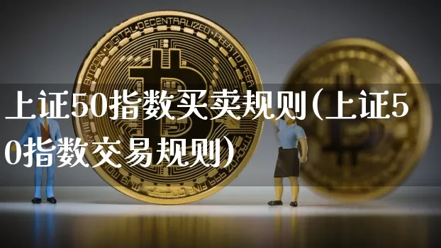 上证50指数买卖规则(上证50指数交易规则)_https://www.qgjzrcxxzxpt.com_中金所_第1张