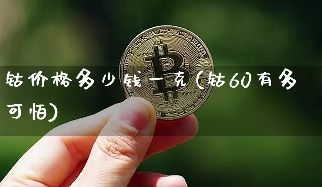 钴价格多少钱一克(钴60有多可怕)_https://www.qgjzrcxxzxpt.com_广期所_第1张